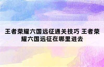 王者荣耀六国远征通关技巧 王者荣耀六国远征在哪里进去